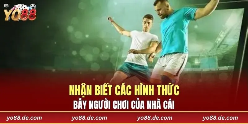 Nhận biết các hình thức bẫy người chơi của nhà cái