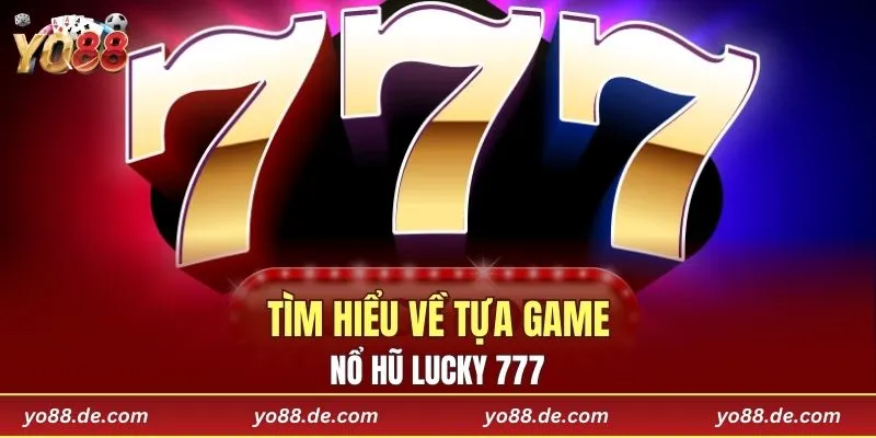 Tìm hiểu về tựa game Nổ hũ Lucky 777